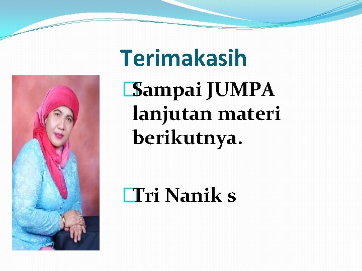 Terimakasih �Sampai JUMPA lanjutan materi berikutnya. �Tri Nanik s 