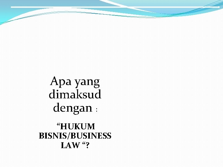 Apa yang dimaksud dengan : “HUKUM BISNIS/BUSINESS LAW “? 