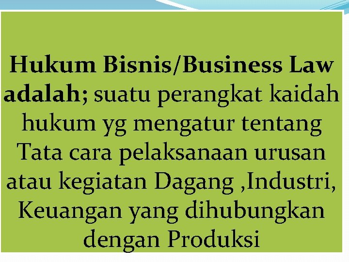 Hukum Bisnis/Business Law adalah; suatu perangkat kaidah hukum yg mengatur tentang Tata cara pelaksanaan