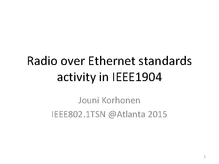 Radio over Ethernet standards activity in IEEE 1904 Jouni Korhonen IEEE 802. 1 TSN