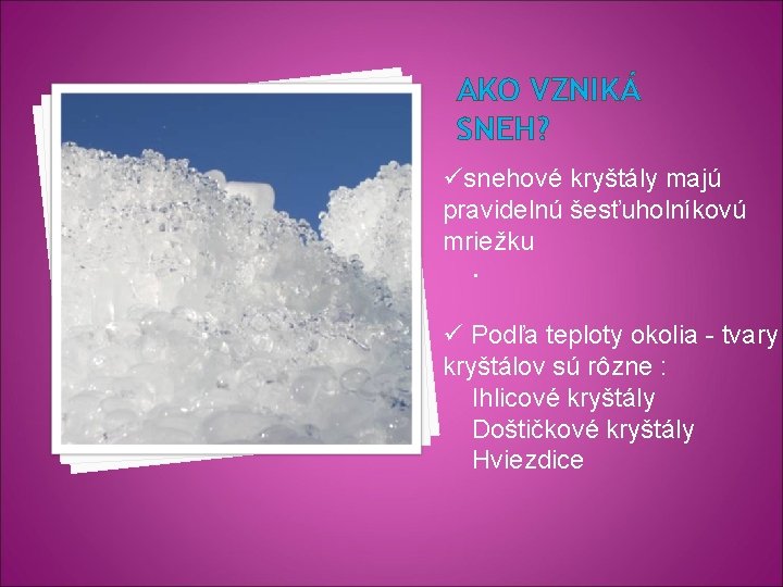 AKO VZNIKÁ SNEH? üsnehové kryštály majú pravidelnú šesťuholníkovú mriežku. ü Podľa teploty okolia -