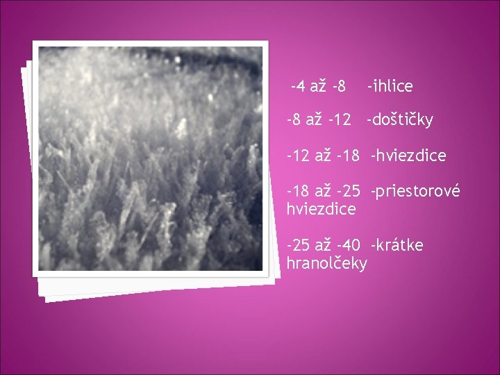 -4 až -8 -ihlice -8 až -12 -doštičky -12 až -18 -hviezdice -18 až