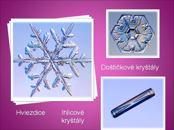 Doštičkové kryštály Hviezdice Ihlicové kryštály 