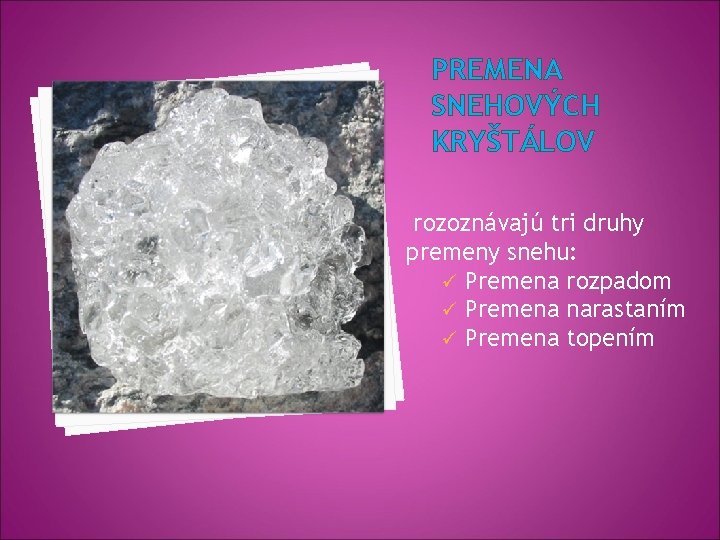 PREMENA SNEHOVÝCH KRYŠTÁLOV rozoznávajú tri druhy premeny snehu: ü Premena rozpadom ü Premena narastaním