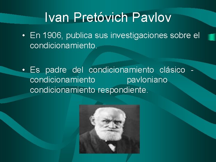 Ivan Pretóvich Pavlov • En 1906, publica sus investigaciones sobre el condicionamiento. • Es