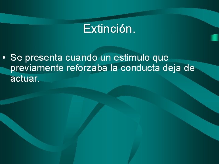 Extinción. • Se presenta cuando un estimulo que previamente reforzaba la conducta deja de