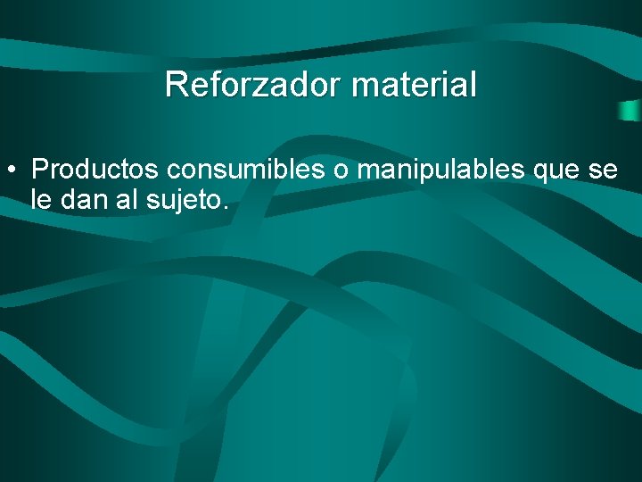 Reforzador material • Productos consumibles o manipulables que se le dan al sujeto. 