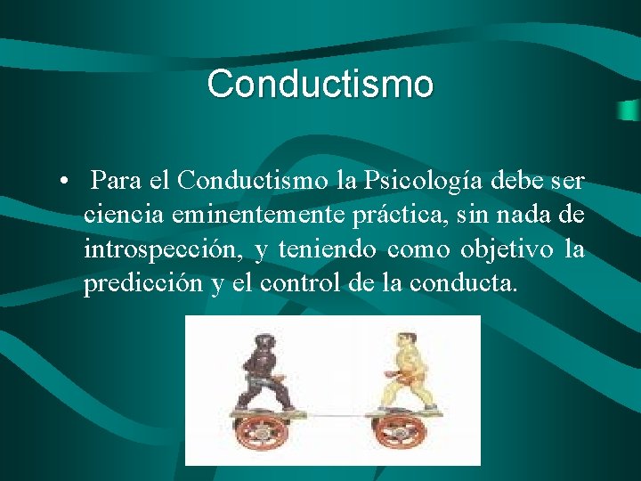 Conductismo • Para el Conductismo la Psicología debe ser ciencia eminentemente práctica, sin nada