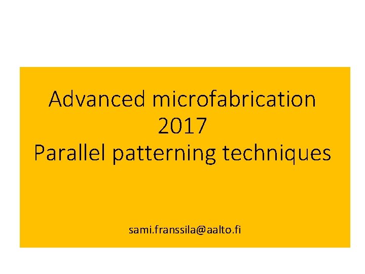 Advanced microfabrication 2017 Parallel patterning techniques sami. franssila@aalto. fi 