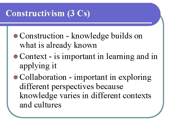 Constructivism (3 Cs) l Construction - knowledge builds on what is already known l Constructivism (3 Cs) l Construction - knowledge builds on what is already known l