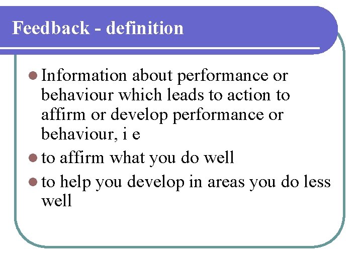 Feedback - definition l Information about performance or behaviour which leads to action to Feedback - definition l Information about performance or behaviour which leads to action to