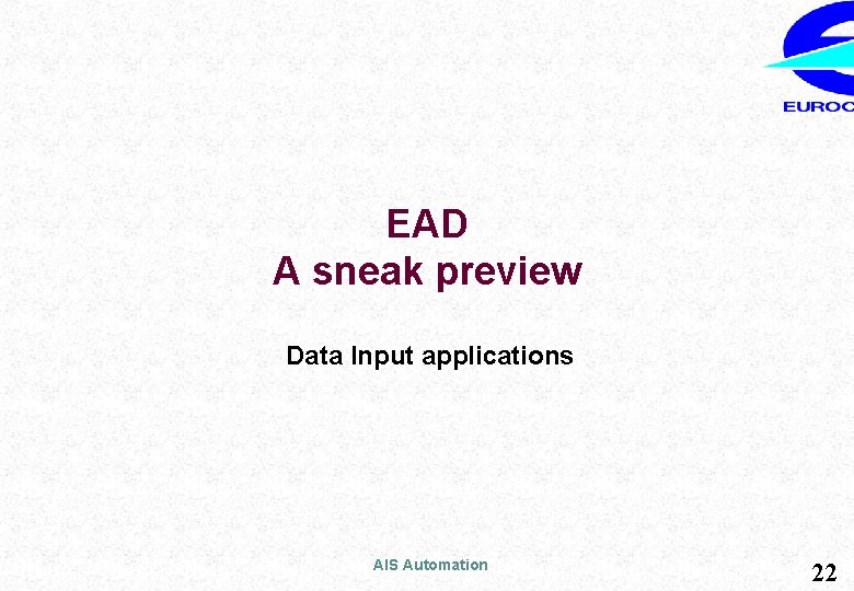 EAD A sneak preview Data Input applications AIS Automation 22 
