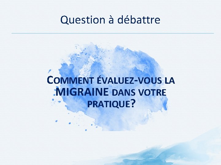 Question à débattre COMMENT ÉVALUEZ-VOUS LA MIGRAINE DANS VOTRE PRATIQUE? Question à débattre COMMENT ÉVALUEZ-VOUS LA MIGRAINE DANS VOTRE PRATIQUE?