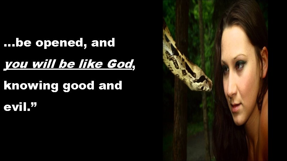 …be opened, and you will be like God, knowing good and evil. ” …be opened, and you will be like God, knowing good and evil. ”