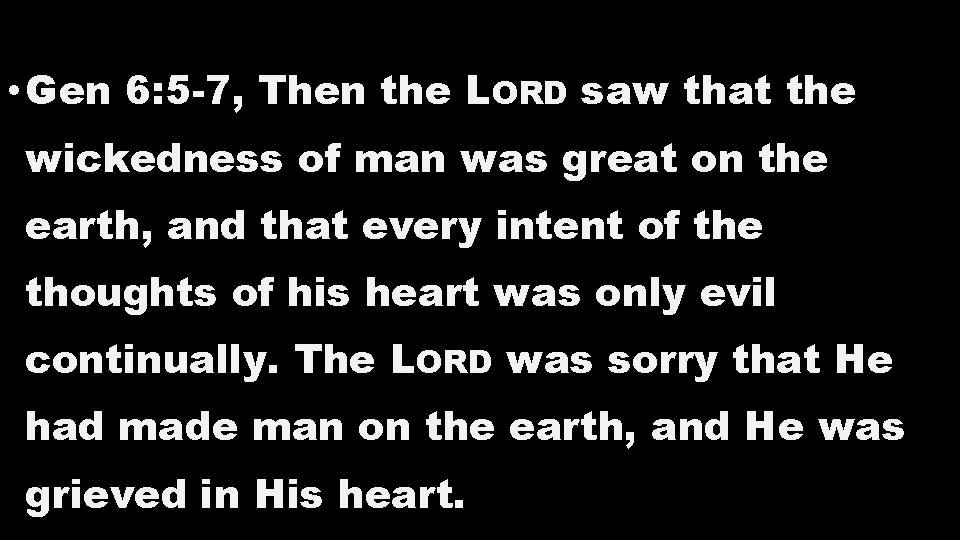• Gen 6: 5 -7, Then the LORD saw that the wickedness of • Gen 6: 5 -7, Then the LORD saw that the wickedness of