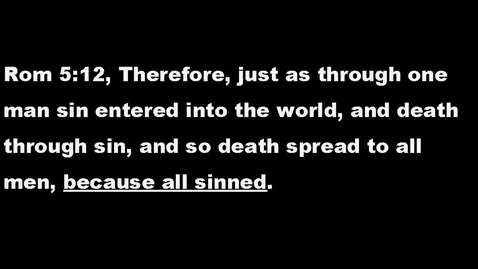 Rom 5: 12, Therefore, just as through one man sin entered into the world, Rom 5: 12, Therefore, just as through one man sin entered into the world,