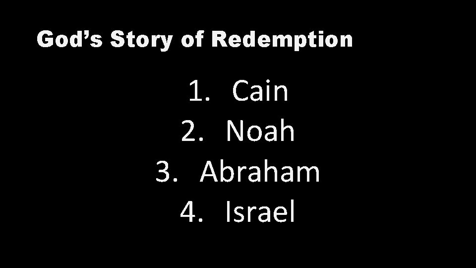 God’s Story of Redemption 1. Cain 2. Noah 3. Abraham 4. Israel God’s Story of Redemption 1. Cain 2. Noah 3. Abraham 4. Israel
