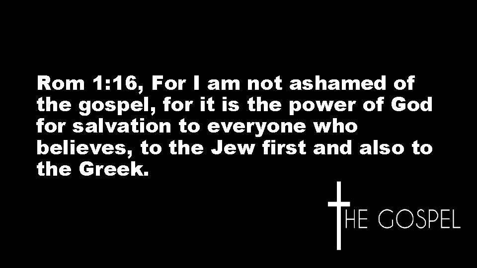 Rom 1: 16, For I am not ashamed of the gospel, for it is Rom 1: 16, For I am not ashamed of the gospel, for it is