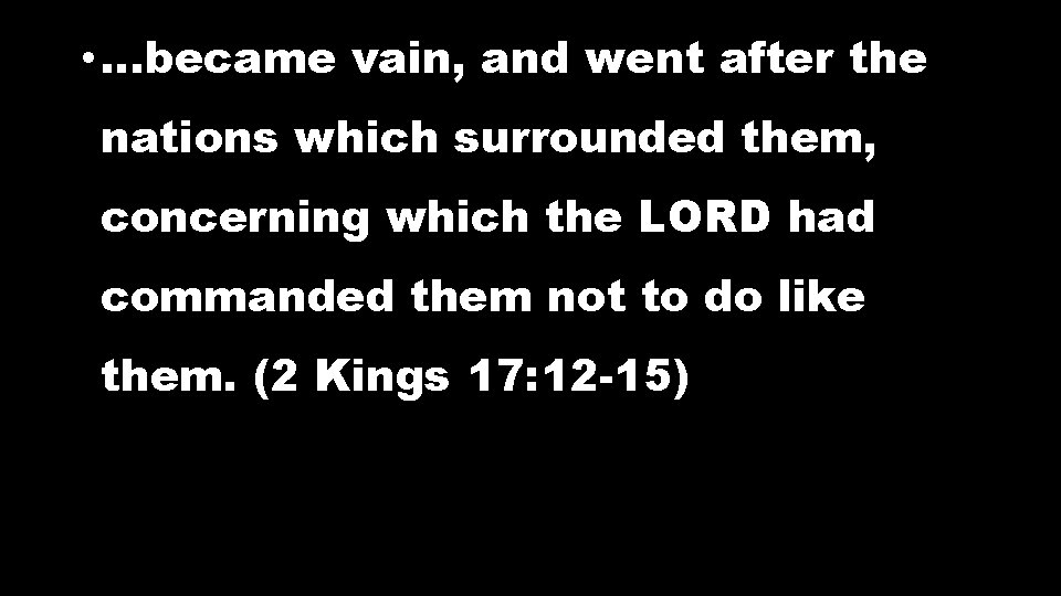• …became vain, and went after the nations which surrounded them, concerning which • …became vain, and went after the nations which surrounded them, concerning which