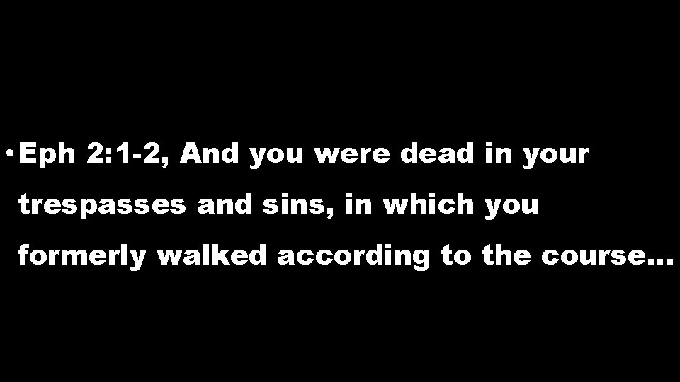 • Eph 2: 1 -2, And you were dead in your trespasses and • Eph 2: 1 -2, And you were dead in your trespasses and