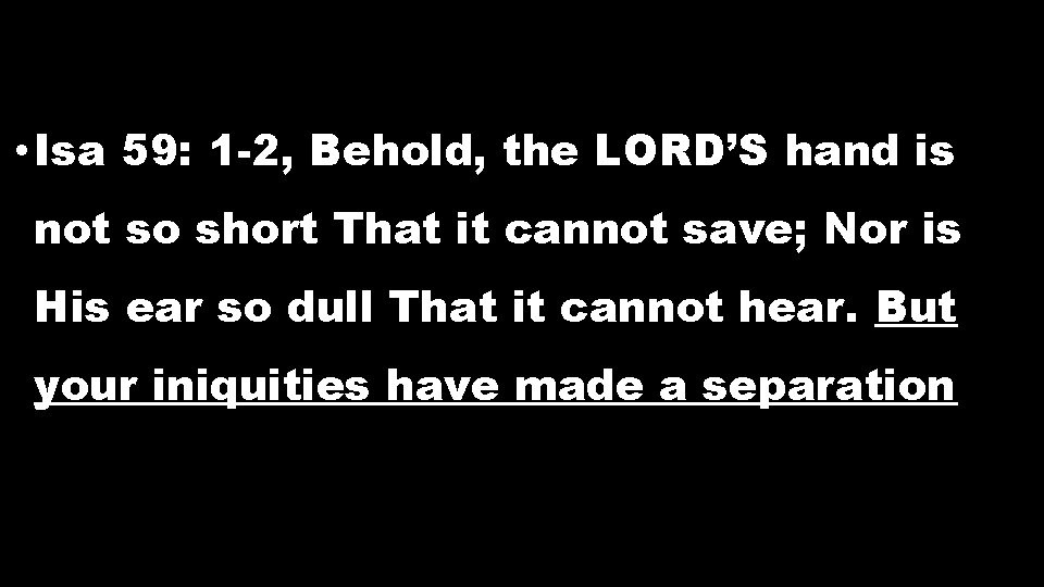 • Isa 59: 1 -2, Behold, the LORD’S hand is not so short • Isa 59: 1 -2, Behold, the LORD’S hand is not so short