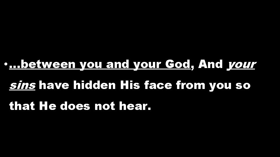 • …between you and your God, And your sins have hidden His face • …between you and your God, And your sins have hidden His face