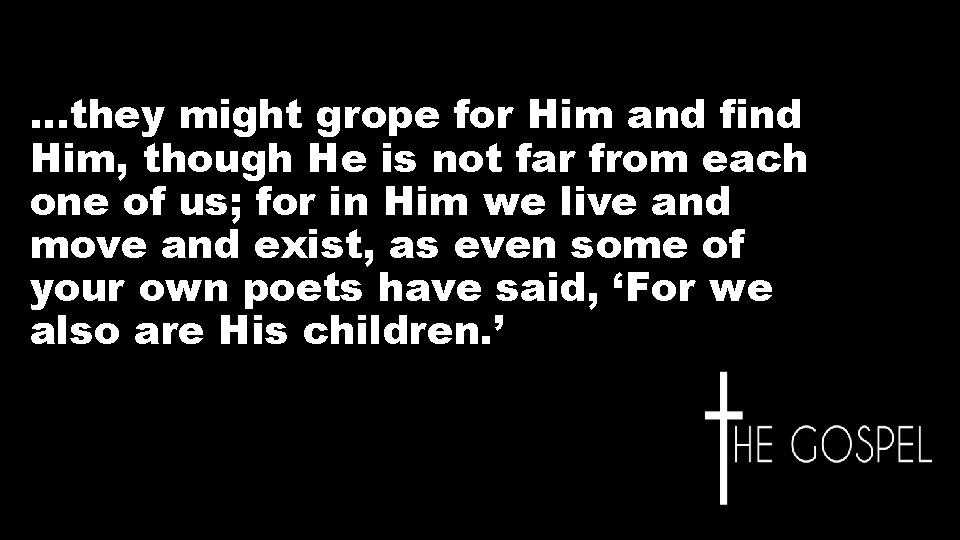…they might grope for Him and find Him, though He is not far from …they might grope for Him and find Him, though He is not far from