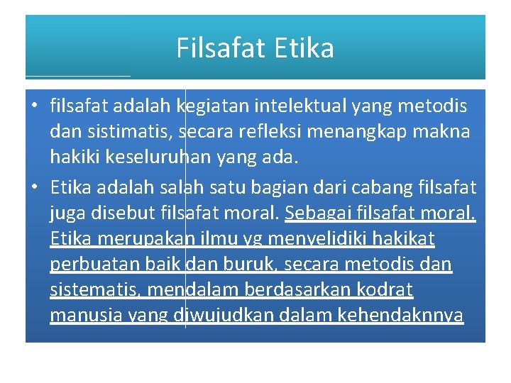 Filsafat Etika • filsafat adalah kegiatan intelektual yang metodis dan sistimatis, secara refleksi menangkap