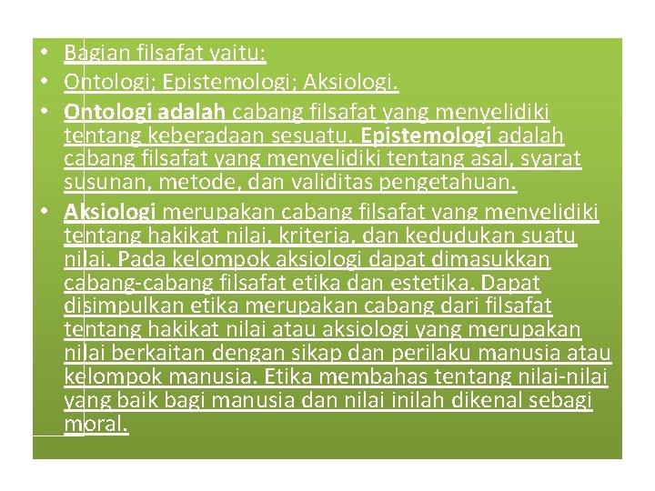  • Bagian filsafat yaitu: • Ontologi; Epistemologi; Aksiologi. • Ontologi adalah cabang filsafat