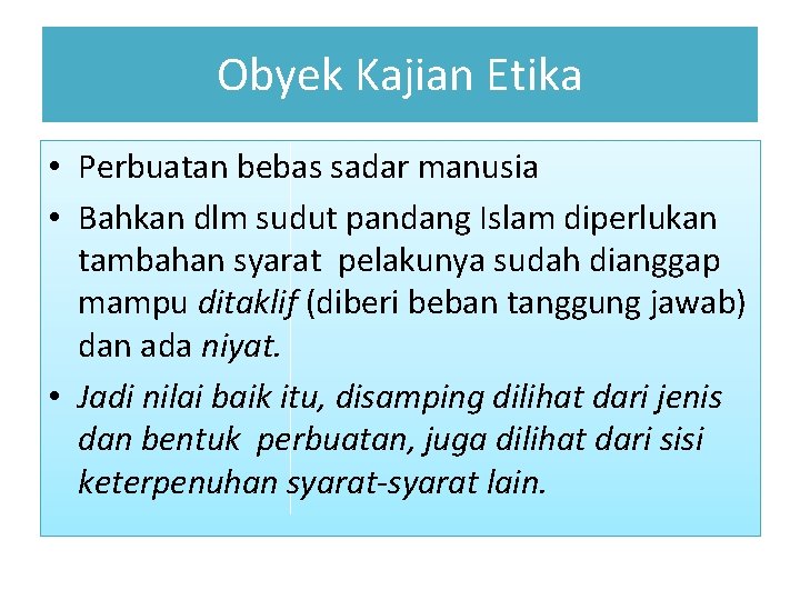 Obyek Kajian Etika • Perbuatan bebas sadar manusia • Bahkan dlm sudut pandang Islam