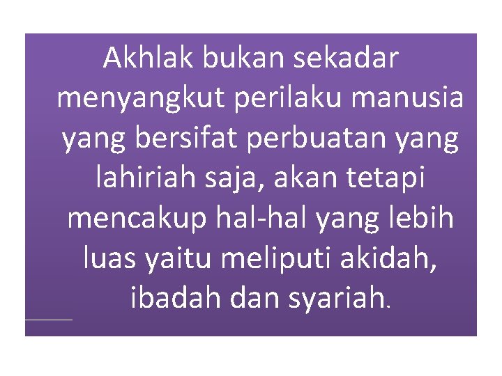 Akhlak bukan sekadar menyangkut perilaku manusia yang bersifat perbuatan yang lahiriah saja, akan tetapi