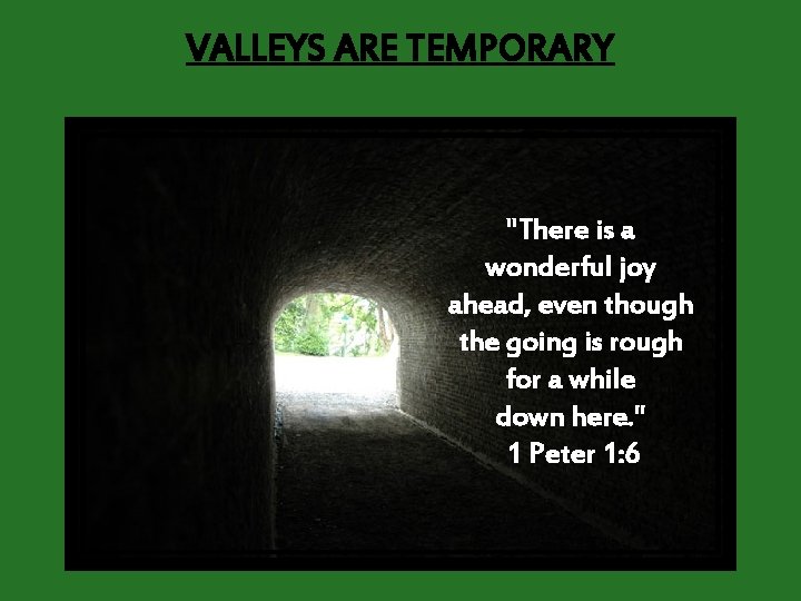 VALLEYS ARE TEMPORARY "There is a wonderful joy ahead, even though the going is