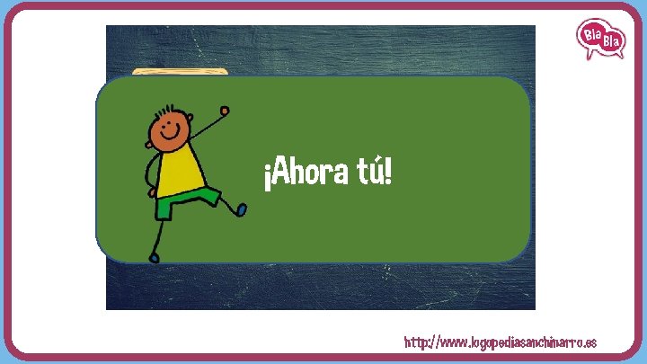 ¡Ahora tú! http: //www. logopediasanchinarro. es 