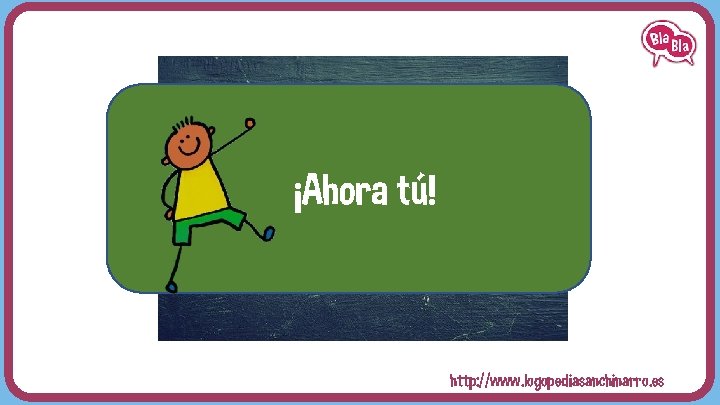 ¡Ahora tú! http: //www. logopediasanchinarro. es 
