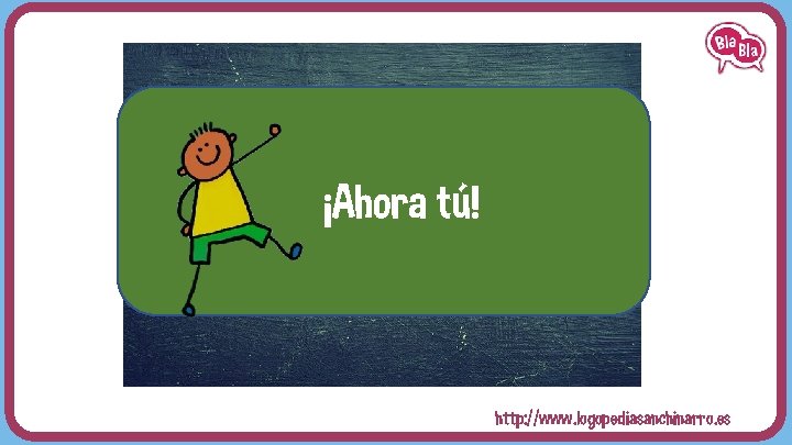 ¡Ahora tú! http: //www. logopediasanchinarro. es 