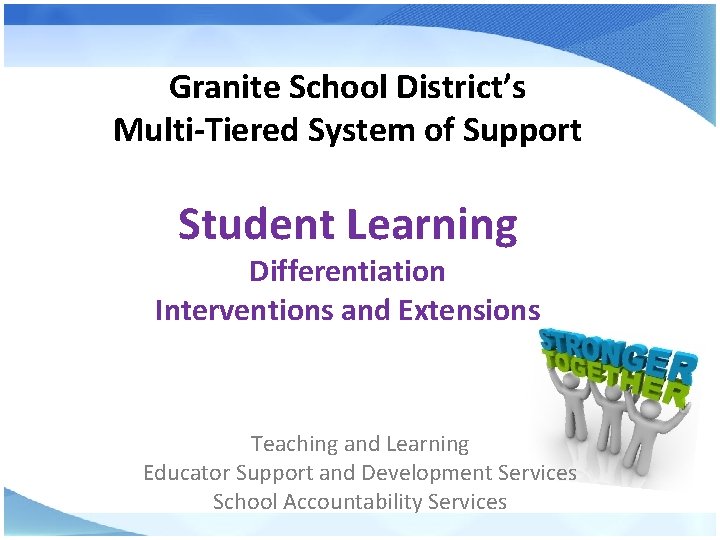 Granite School District’s Multi-Tiered System of Support Student Learning Differentiation Interventions and Extensions Teaching