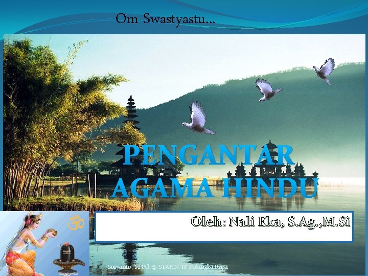 Om Swastyastu. . . PENGANTAR AGAMA HINDU Oleh: Nali Eka, S. Ag. , M.