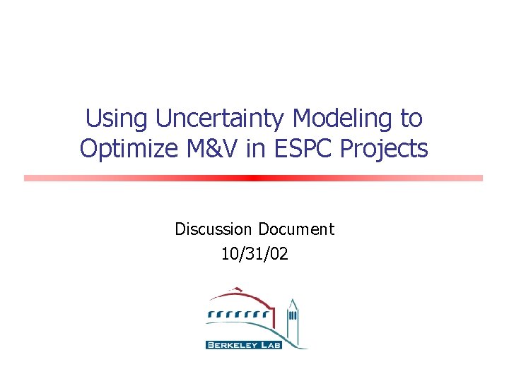 Using Uncertainty Modeling to Optimize M&V in ESPC Projects Discussion Document 10/31/02 