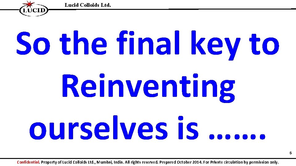 Lucid Colloids Ltd. So the final key to Reinventing ourselves is ……. 6 Confidential.