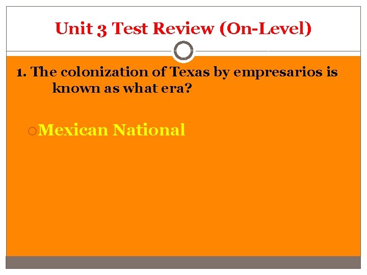 Unit 3 Test Review (On-Level) 1. The colonization of Texas by empresarios is known