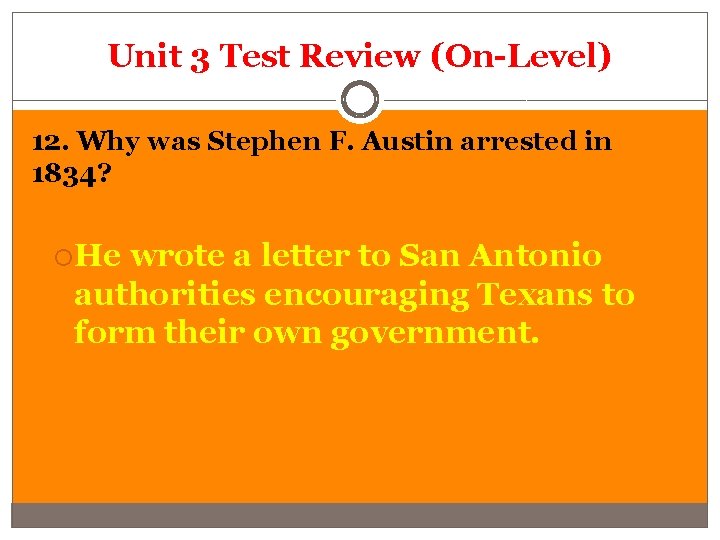 Unit 3 Test Review (On-Level) 12. Why was Stephen F. Austin arrested in 1834?