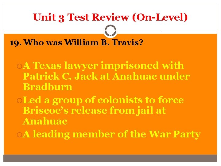 Unit 3 Test Review (On-Level) 19. Who was William B. Travis? A Texas lawyer