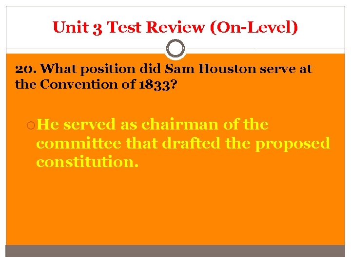 Unit 3 Test Review (On-Level) 20. What position did Sam Houston serve at the