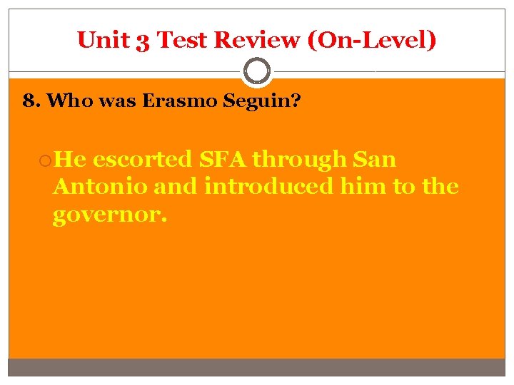 Unit 3 Test Review (On-Level) 8. Who was Erasmo Seguin? He escorted SFA through