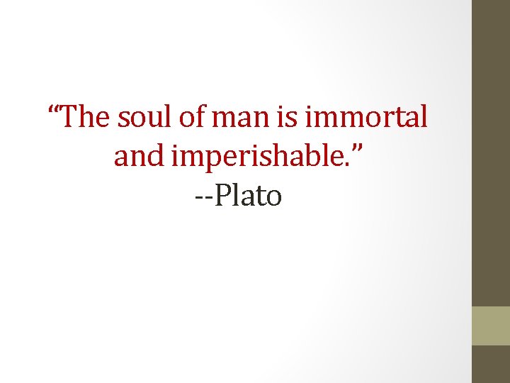 “The soul of man is immortal and imperishable. ” --Plato 