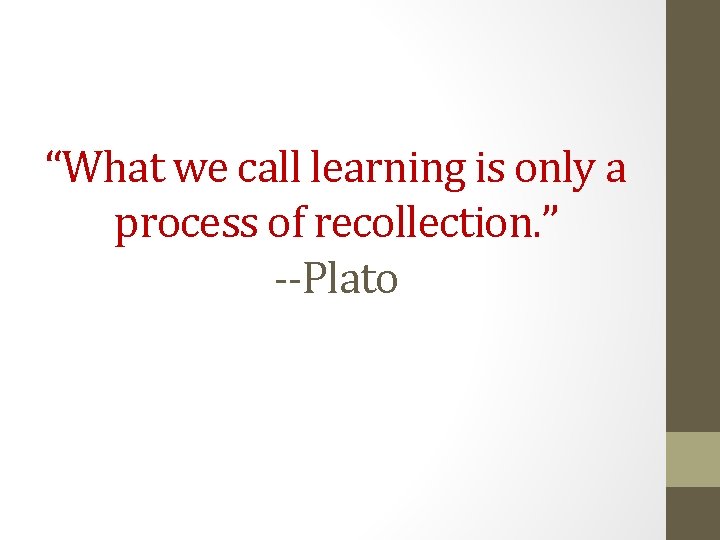 “What we call learning is only a process of recollection. ” --Plato 