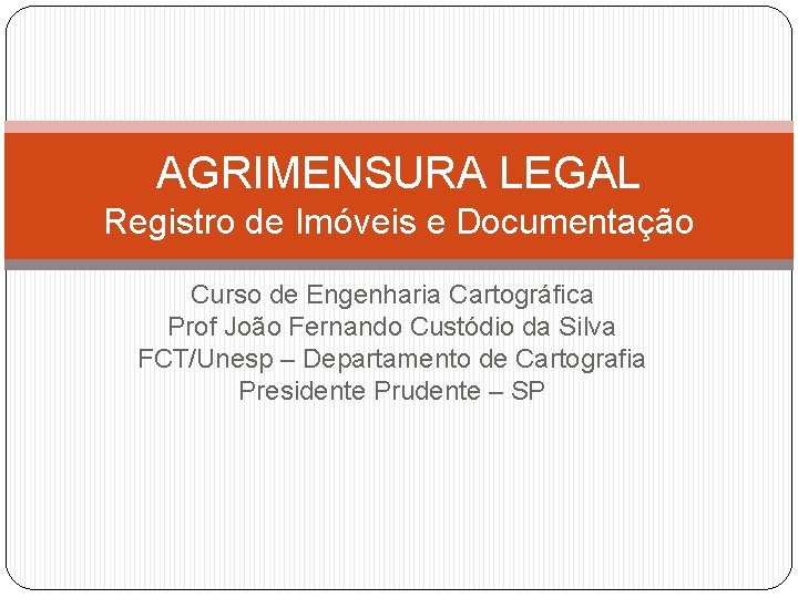 AGRIMENSURA LEGAL Registro de Imóveis e Documentação Curso de Engenharia Cartográfica Prof João Fernando