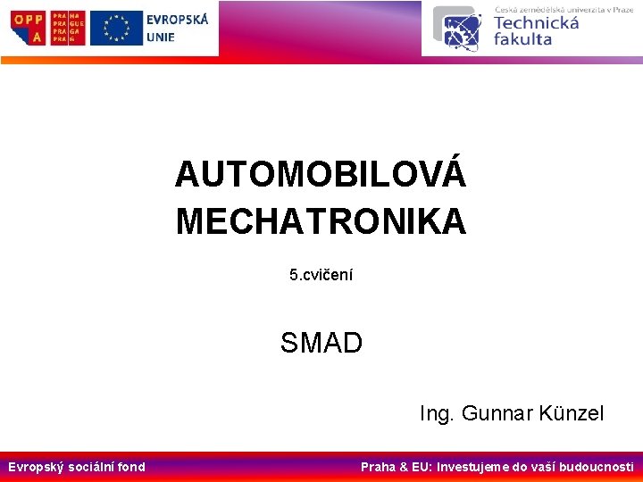 AUTOMOBILOVÁ MECHATRONIKA 5. cvičení SMAD Ing. Gunnar Künzel Evropský sociální fond Praha & EU: