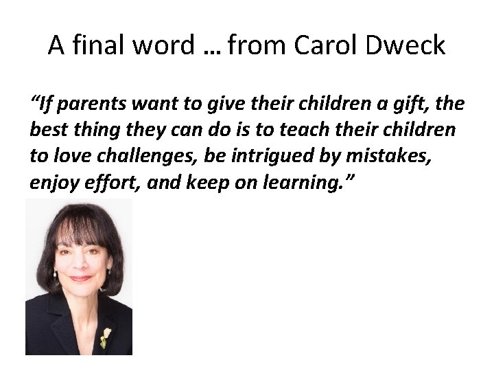 A final word … from Carol Dweck “If parents want to give their children