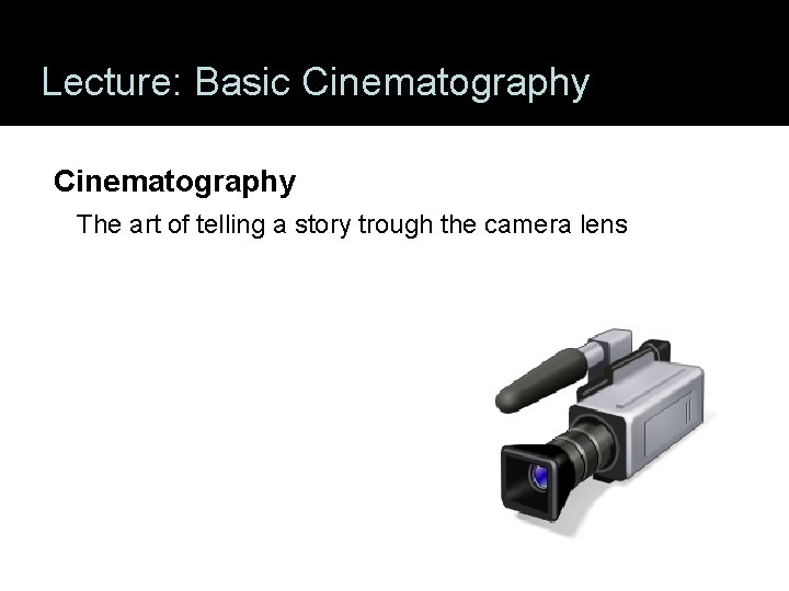 Lecture: Basic Cinematography The art of telling a story trough the camera lens 